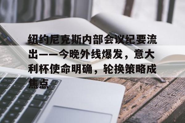 db电竞 官网-纽约尼克斯内部会议纪要流出——今晚外线爆发，意大利杯使命明确，轮换策略成焦点